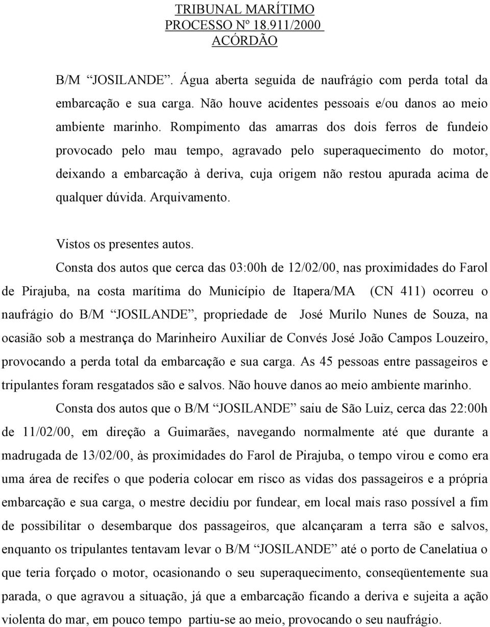 Rompimento das amarras dos dois ferros de fundeio provocado pelo mau tempo, agravado pelo superaquecimento do motor, deixando a embarcação à deriva, cuja origem não restou apurada acima de qualquer