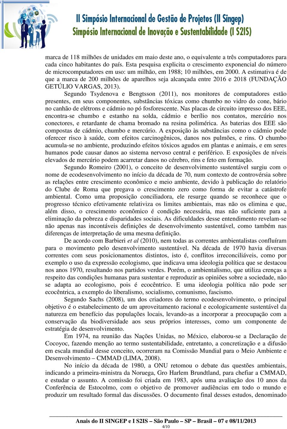 A estimativa é de que a marca de 200 milhões de aparelhos seja alcançada entre 2016 e 2018 (FUNDAÇÃO GETÚLIO VARGAS, 2013).