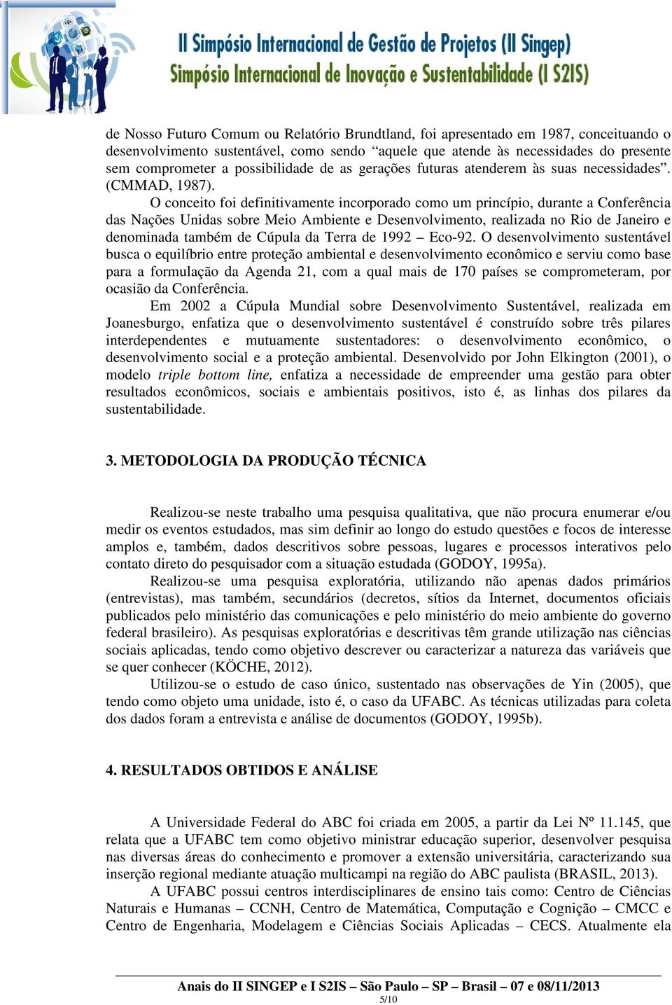 O conceito foi definitivamente incorporado como um princípio, durante a Conferência das Nações Unidas sobre Meio Ambiente e Desenvolvimento, realizada no Rio de Janeiro e denominada também de Cúpula