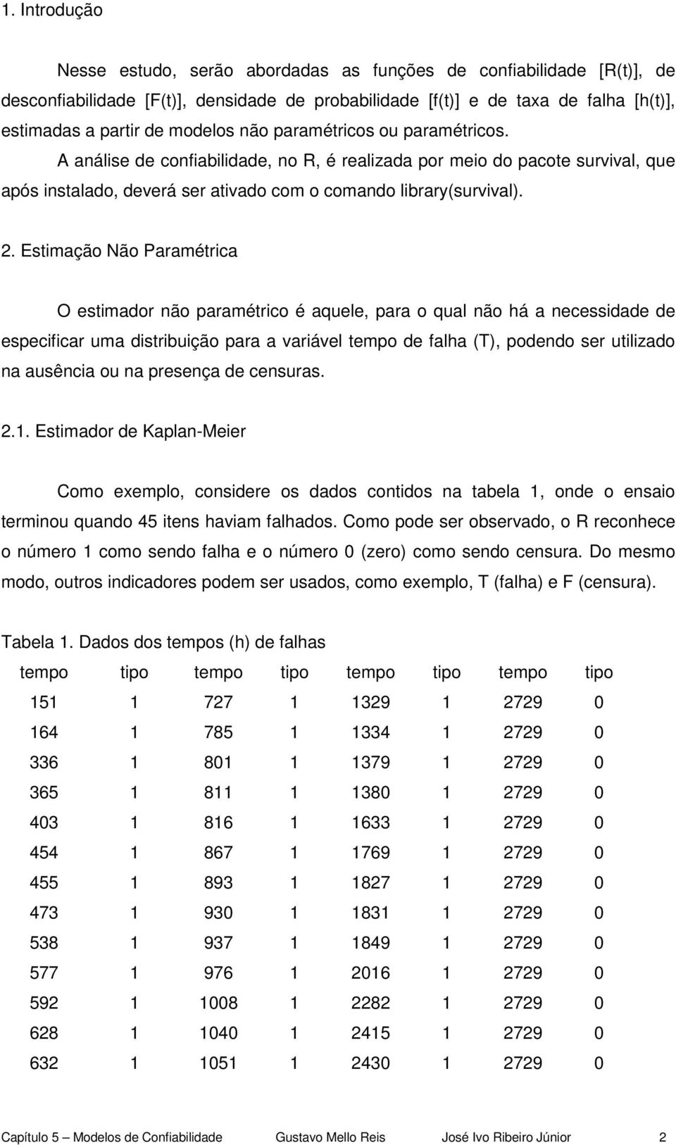 . Estimação Não Paramétrica O estimador não paramétrico é aquele, para o qual não há a necessidade de especificar uma distribuição para a variável tempo de falha (T), podendo ser utilizado na