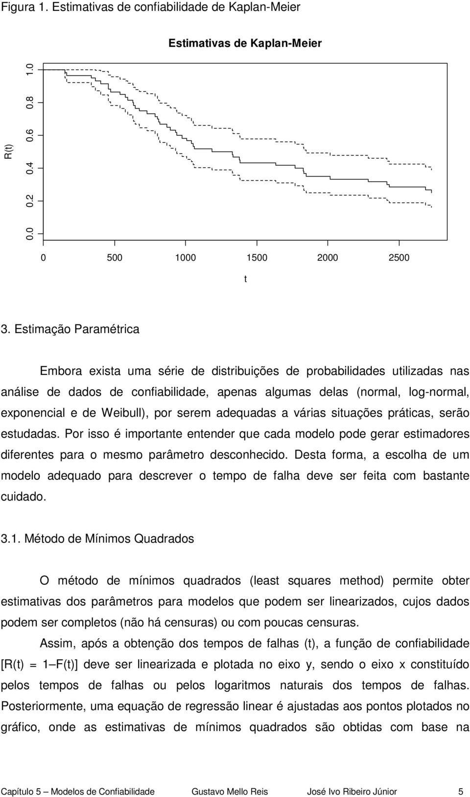 Weibull), por serem adequadas a várias situações práticas, serão estudadas. Por isso é importante entender que cada modelo pode gerar estimadores diferentes para o mesmo parâmetro desconhecido.