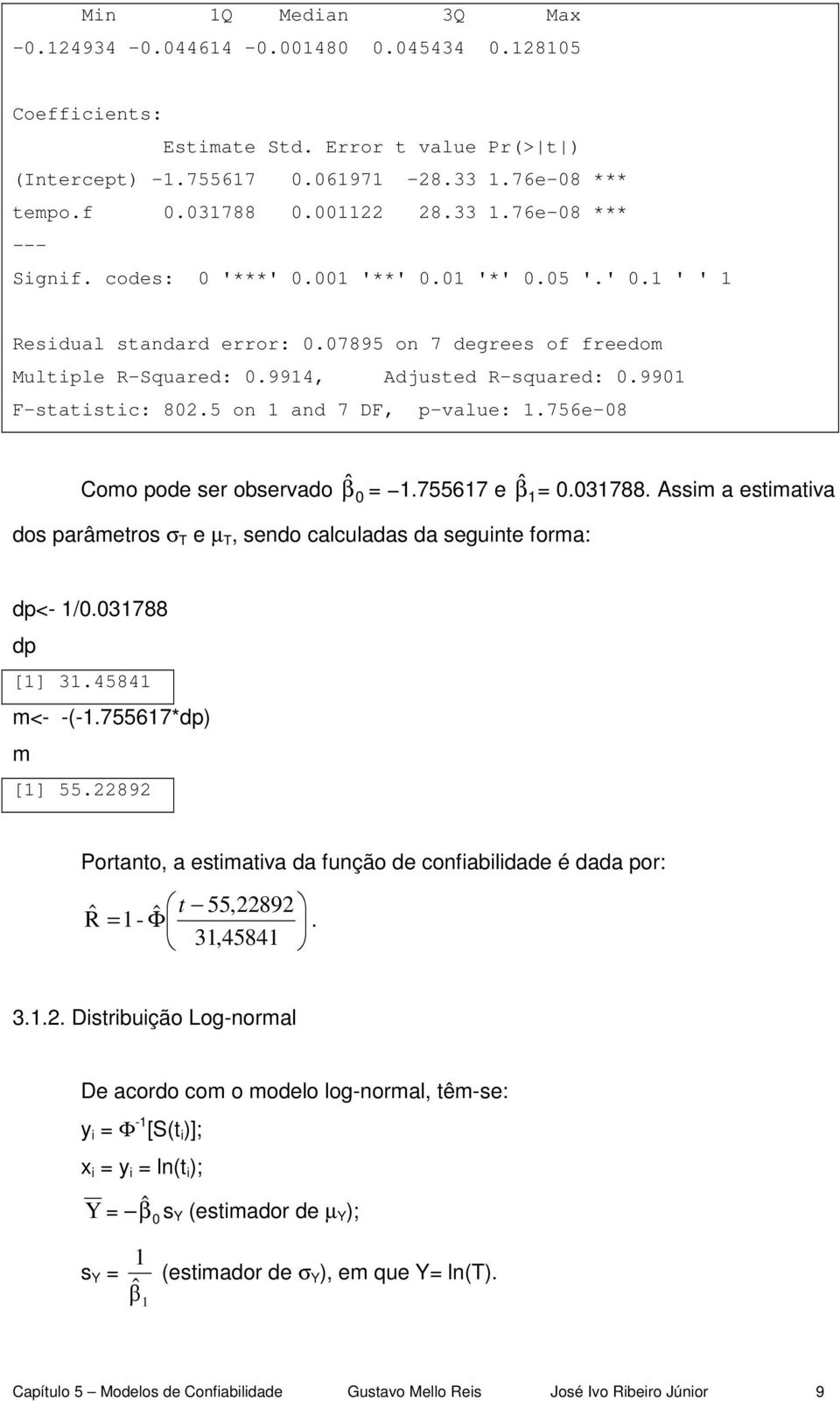 756e-08 Como pode ser observado ˆβ 0 =.75567 e ˆβ = 0.03788. Assim a estimativa dos parâmetros σ T e µ T, sendo calculadas da seguinte forma: dp<- /0.03788 dp [] 3.4584 m<- -(-.75567*dp) m [] 55.