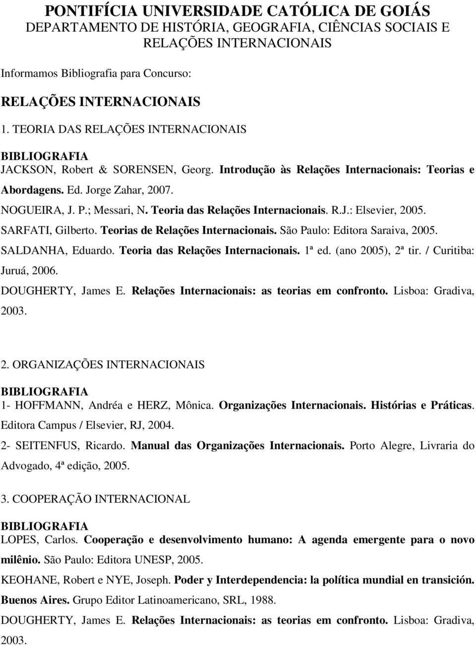 Teoria das Relações Internacionais. R.J.: Elsevier, 2005. SARFATI, Gilberto. Teorias de Relações Internacionais. São Paulo: Editora Saraiva, 2005. SALDANHA, Eduardo.