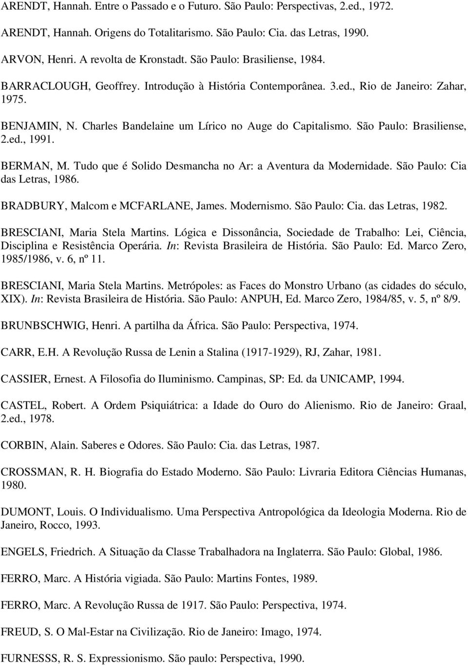 São Paulo: Brasiliense, 2.ed., 1991. BERMAN, M. Tudo que é Solido Desmancha no Ar: a Aventura da Modernidade. São Paulo: Cia das Letras, 1986. BRADBURY, Malcom e MCFARLANE, James. Modernismo.