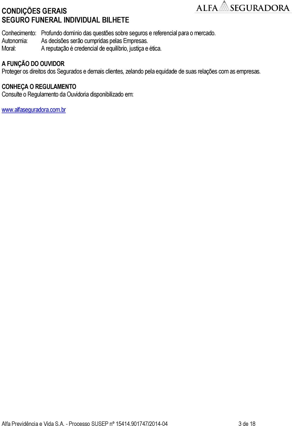 A FUNÇÃO DO OUVIDOR Proteger os direitos dos Segurados e demais clientes, zelando pela equidade de suas relações com as empresas.