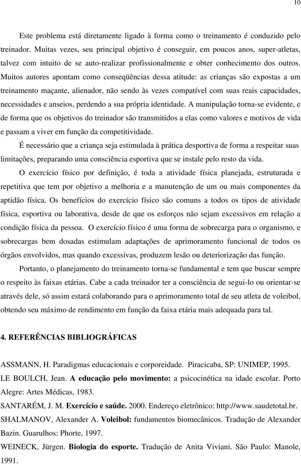 Muitos autores apontam como conseqüências dessa atitude: as crianças são expostas a um treinamento maçante, alienador, não sendo às vezes compatível com suas reais capacidades, necessidades e