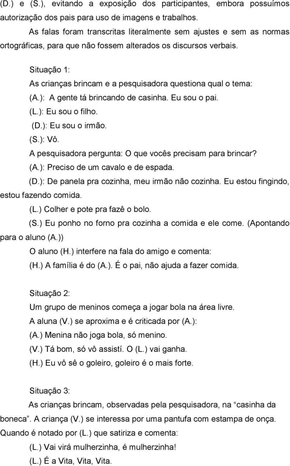 Situação 1: As crianças brincam e a pesquisadora questiona qual o tema: (A.): A gente tá brincando de casinha. Eu sou o pai. (L.): Eu sou o filho. (D.): Eu sou o irmão. (S.): Vô.