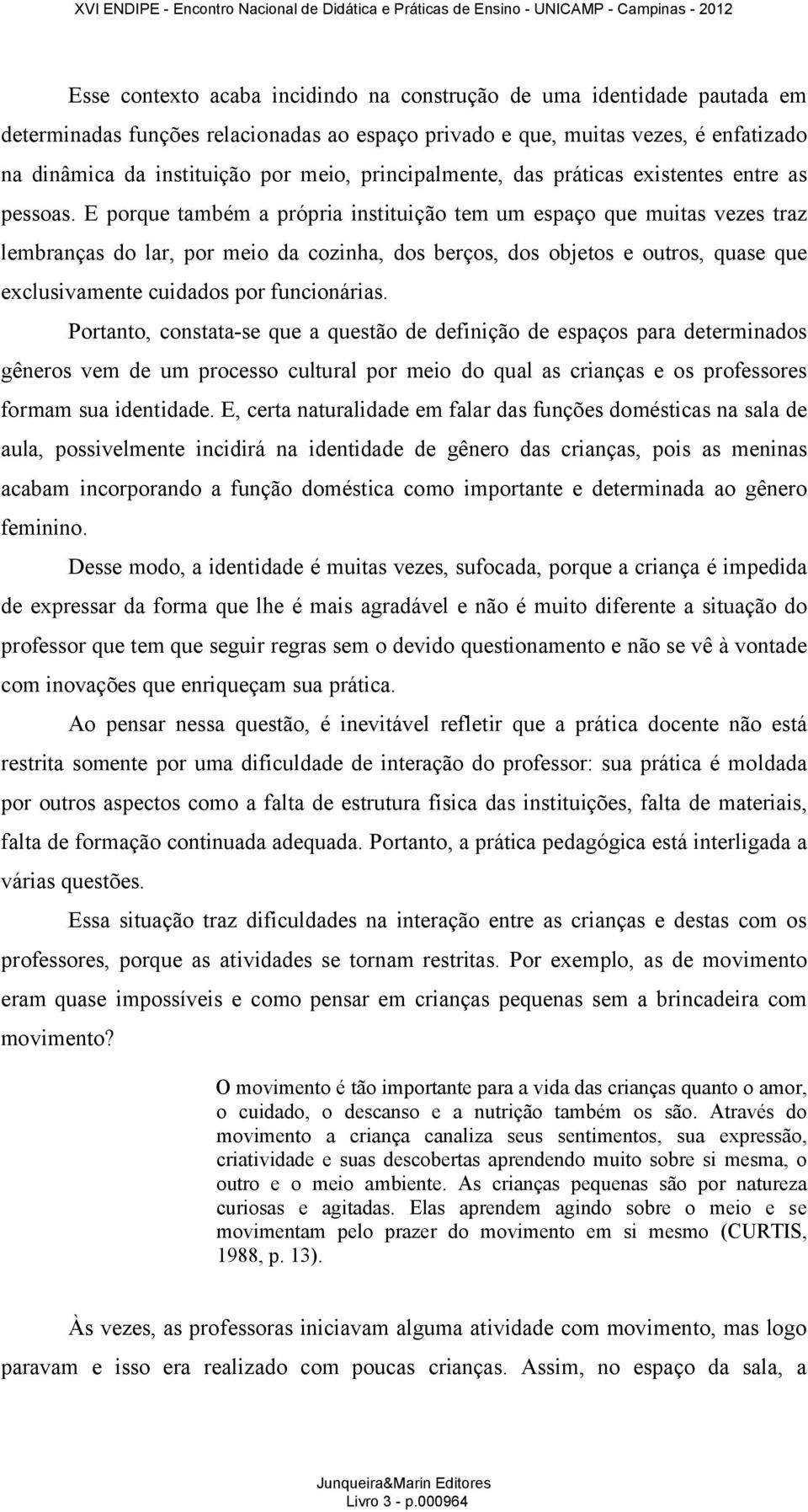 E porque também a própria instituição tem um espaço que muitas vezes traz lembranças do lar, por meio da cozinha, dos berços, dos objetos e outros, quase que exclusivamente cuidados por funcionárias.