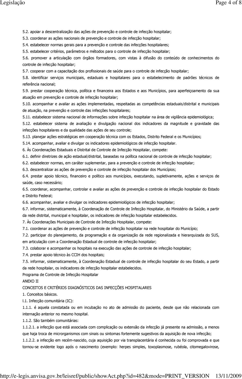 promover a articulação com órgãos formadores, com vistas à difusão do conteúdo de conhecimentos do controle de infecção hospitalar; 5.7.