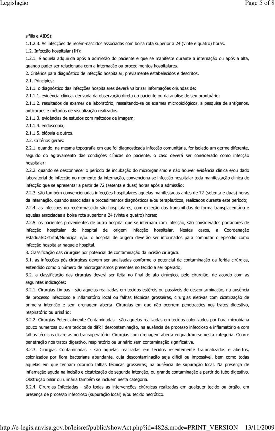 2. Critérios para diagnóstico de infecção hospitalar, previamente estabelecidos e descritos. 2.1. Princípios: 2.1.1. o diagnóstico das infecções hospitalares deverá valorizar informações oriundas de: 2.