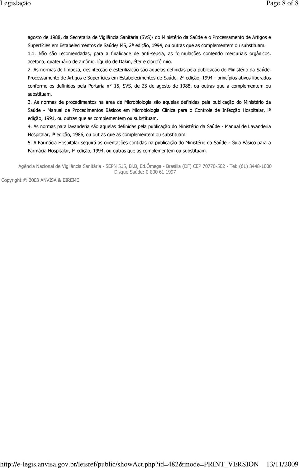 1. Não são recomendadas, para a finalidade de anti-sepsia, as formulações contendo mercuriais orgânicos, acetona, quaternário de amônio, líquido de Dakin, éter e clorofórmio. 2.