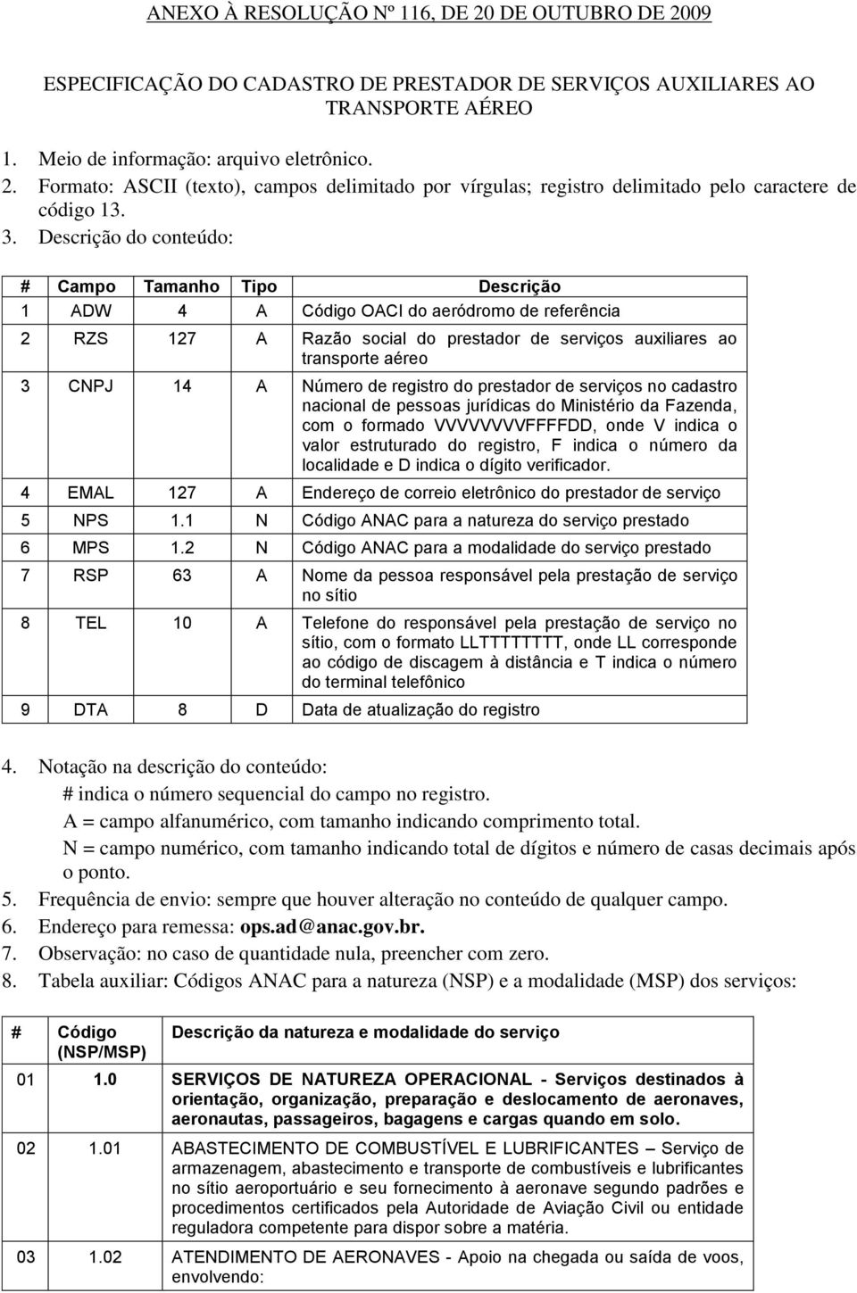 Número de registro do prestador de serviços no cadastro nacional de pessoas jurídicas do Ministério da Fazenda, com o formado VVVVVVVVFFFFDD, onde V indica o valor estruturado do registro, F indica o