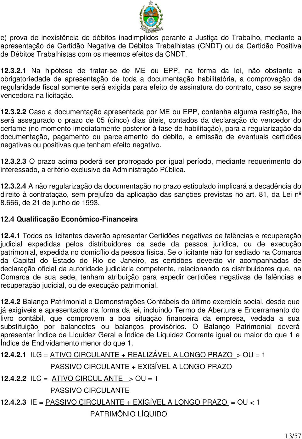 3.2. Na hipótese de tratar-se de ME ou EPP, na forma da lei, não obstante a obrigatoriedade de apresentação de toda a documentação habilitatória, a comprovação da regularidade fiscal somente será