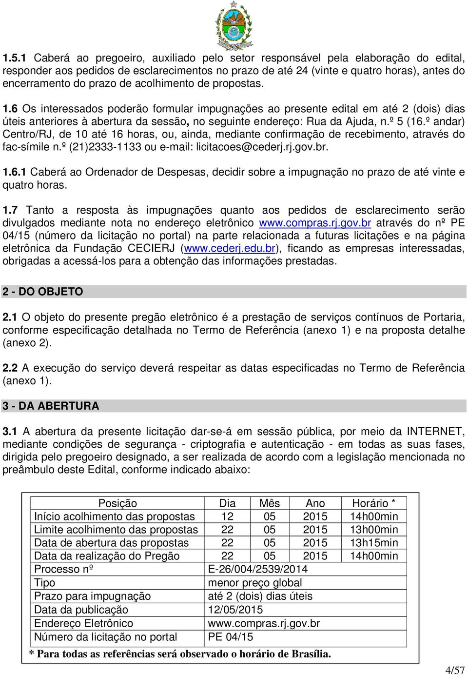 º andar) Centro/RJ, de 0 até 6 horas, ou, ainda, mediante confirmação de recebimento, através do fac-símile n.º (2)2333-33 ou e-mail: licitacoes@cederj.rj.gov.br..6. Caberá ao Ordenador de Despesas, decidir sobre a impugnação no prazo de até vinte e quatro horas.