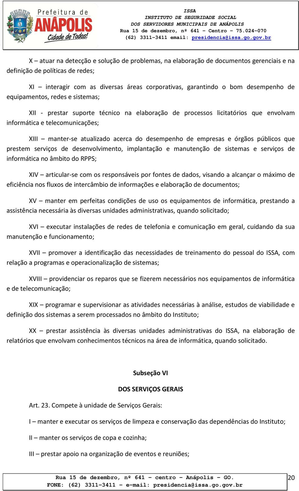 empresas e órgãos públicos que prestem serviços de desenvolvimento, implantação e manutenção de sistemas e serviços de informática no âmbito do RPPS; XIV articular-se com os responsáveis por fontes