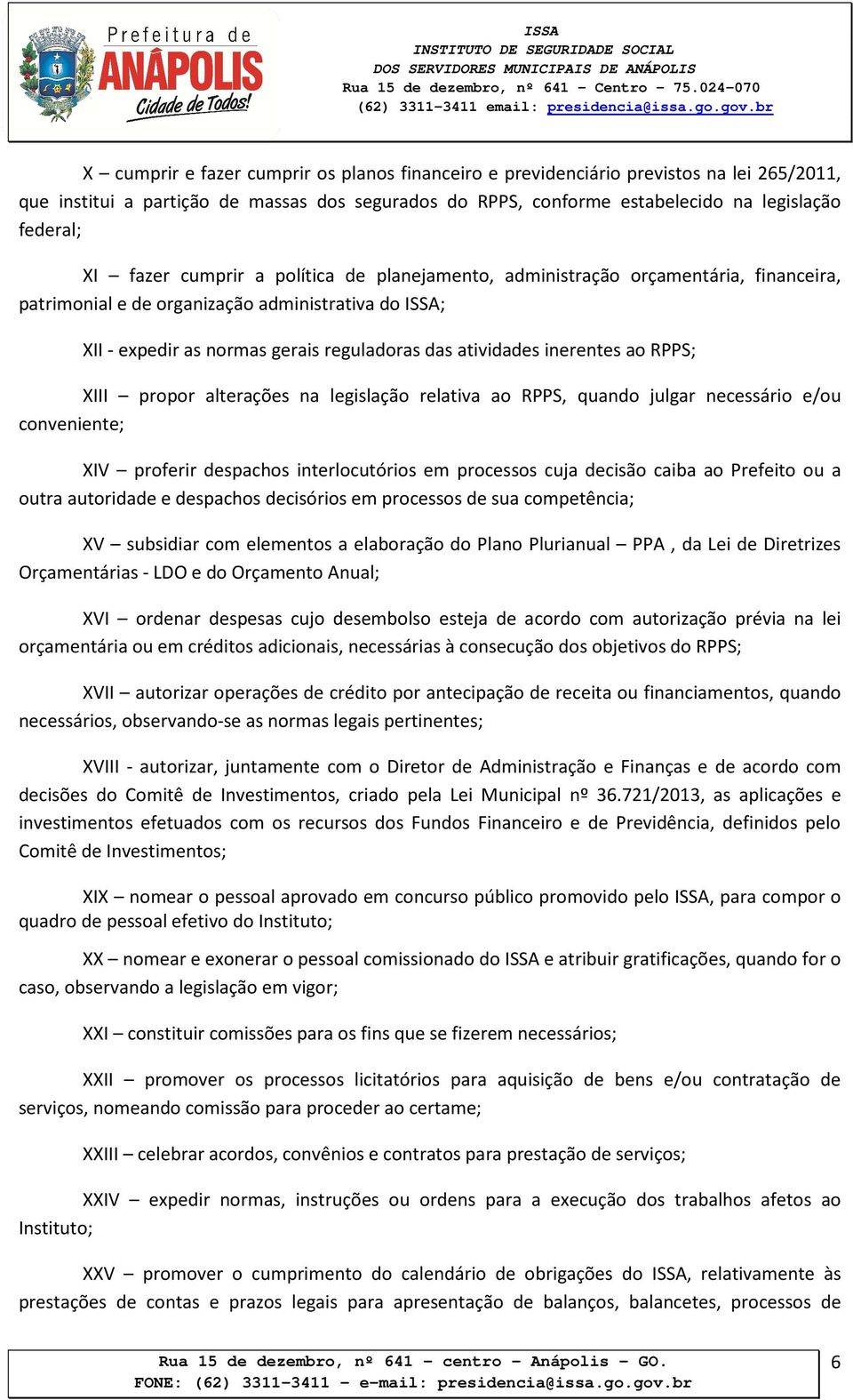 inerentes ao RPPS; XIII propor alterações na legislação relativa ao RPPS, quando julgar necessário e/ou conveniente; XIV proferir despachos interlocutórios em processos cuja decisão caiba ao Prefeito