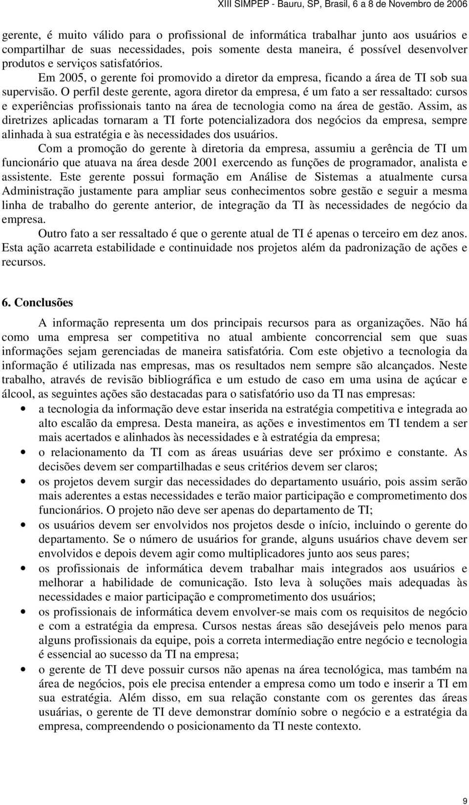 O perfil deste gerente, agora diretor da empresa, é um fato a ser ressaltado: cursos e experiências profissionais tanto na área de tecnologia como na área de gestão.