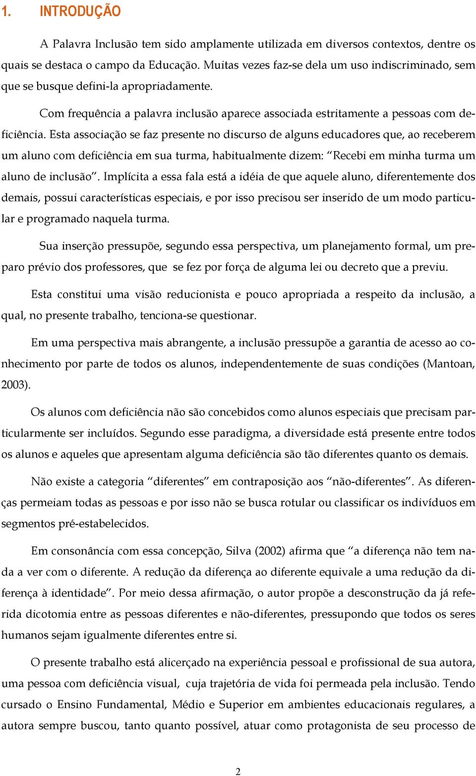 Esta associação se faz presente no discurso de alguns educadores que, ao receberem um aluno com deficiência em sua turma, habitualmente dizem: Recebi em minha turma um aluno de inclusão.