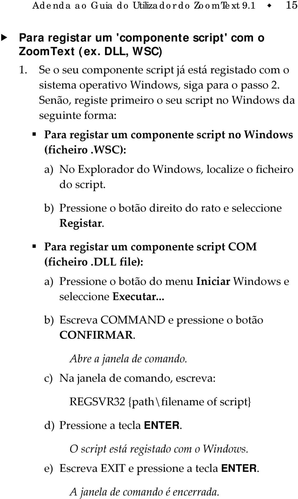 Senão, registe primeiro o seu script no Windows da seguinte forma: Para registar um componente script no Windows (ficheiro.wsc): a) No Explorador do Windows, localize o ficheiro do script.