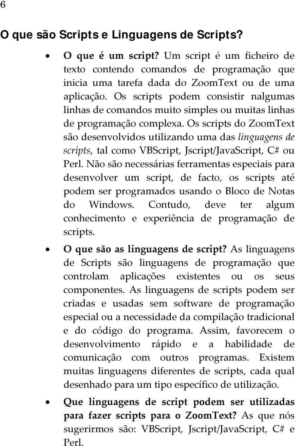 Os scripts do ZoomText são desenvolvidos utilizando uma das linguagens de scripts, tal como VBScript, Jscript/JavaScript, C# ou Perl.