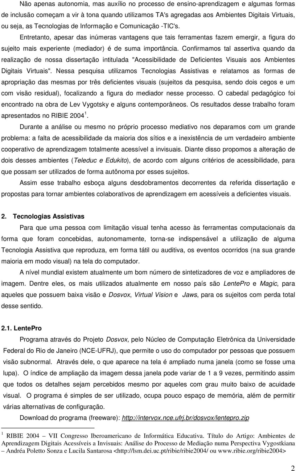 Confirmamos tal assertiva quando da realização de nossa dissertação intitulada "Acessibilidade de Deficientes Visuais aos Ambientes Digitais Virtuais".