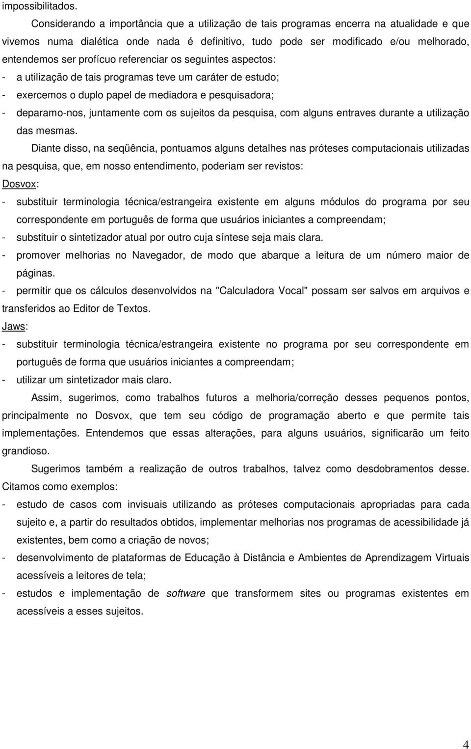 profícuo referenciar os seguintes aspectos: - a utilização de tais programas teve um caráter de estudo; - exercemos o duplo papel de mediadora e pesquisadora; - deparamo-nos, juntamente com os