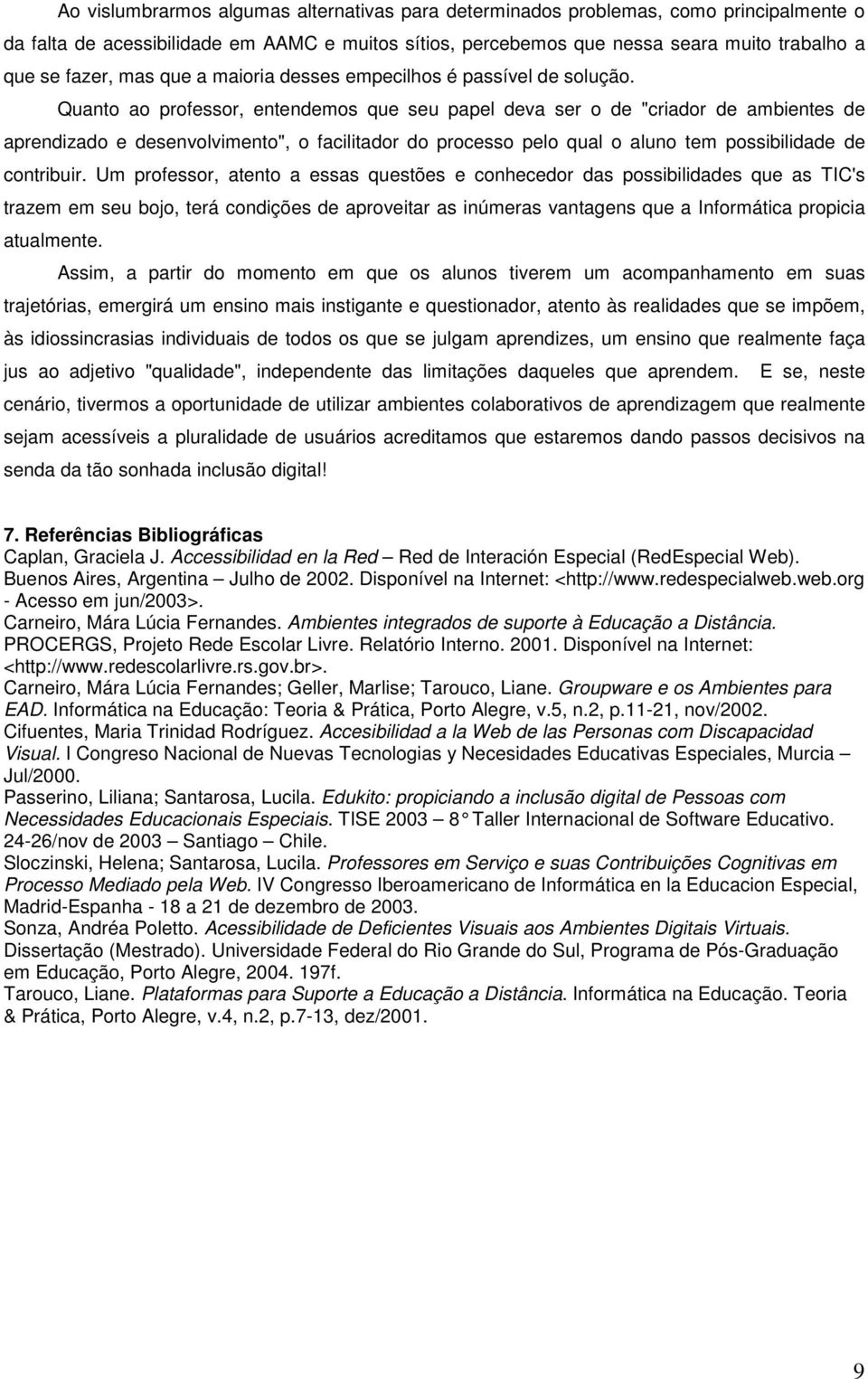 Quanto ao professor, entendemos que seu papel deva ser o de "criador de ambientes de aprendizado e desenvolvimento", o facilitador do processo pelo qual o aluno tem possibilidade de contribuir.