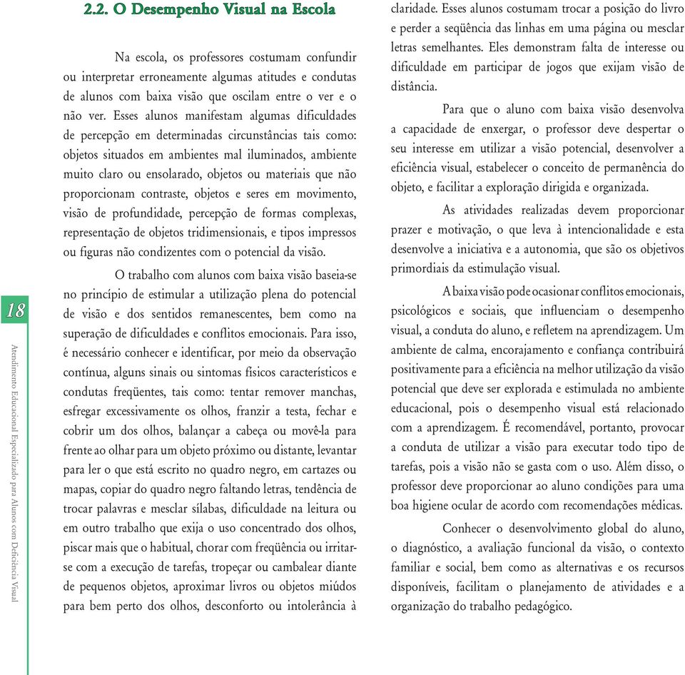 Esses alunos manifestam algumas dificuldades de percepção em determinadas circunstâncias tais como: objetos situados em ambientes mal iluminados, ambiente muito claro ou ensolarado, objetos ou