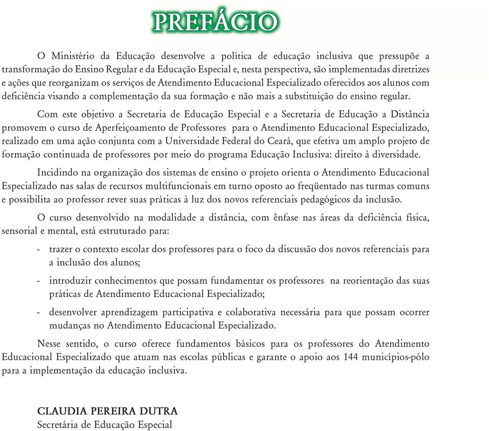 Com este objetivo a Secretaria de Educação Especial e a Secretaria de Educação a Distância promovem o curso de Aperfeiçoamento de Professores para o Atendimento Educacional Especializado, realizado