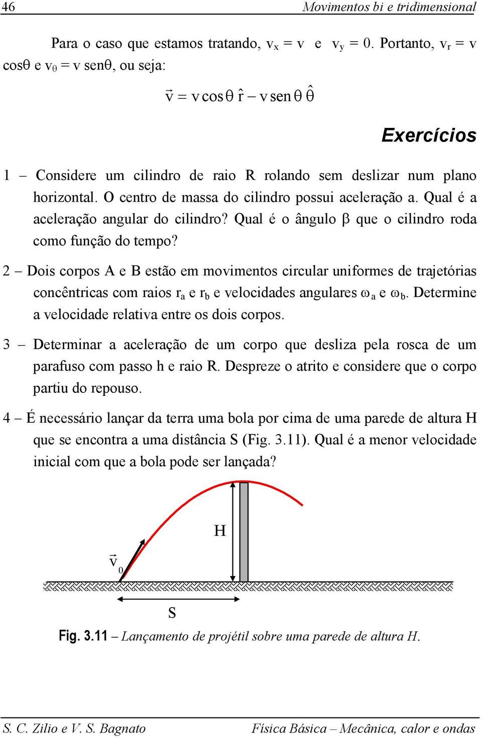 Dois copos A e B esão em moimenos cicula unifomes de ajeóias concênicas com aios a e b e elocidades angulaes ω a e ω b. Deemine a elocidade elaia ene os dois copos.