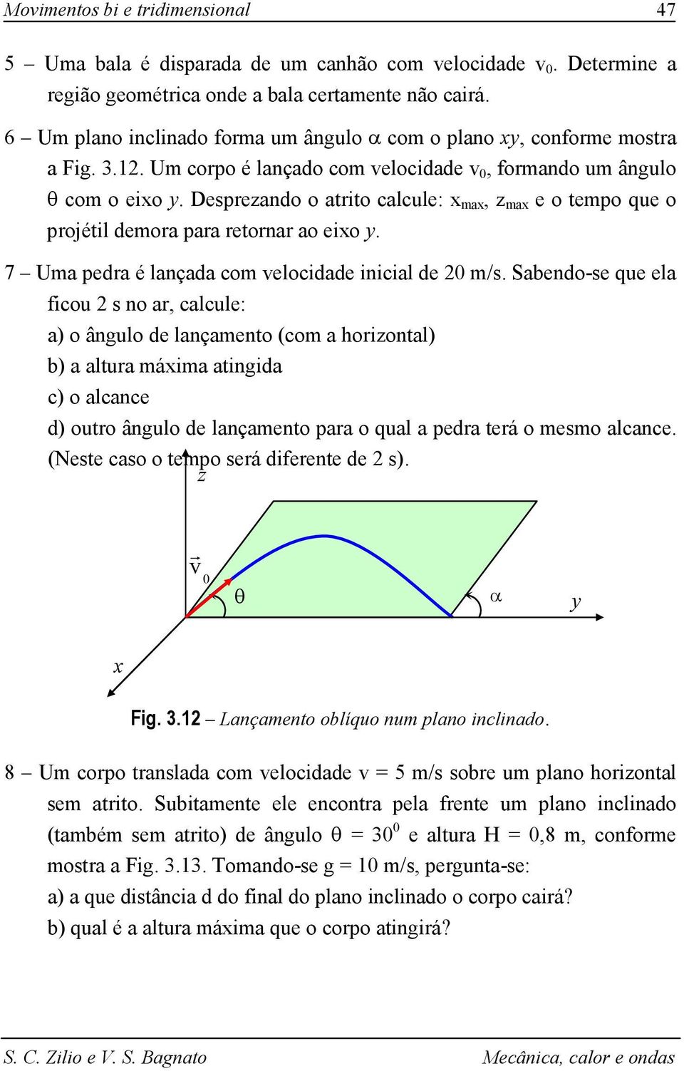 Despeando o aio calcule: ma, ma e o empo que o pojéil demoa paa eona ao eio. 7 Uma peda é lançada com elocidade inicial de m/s.