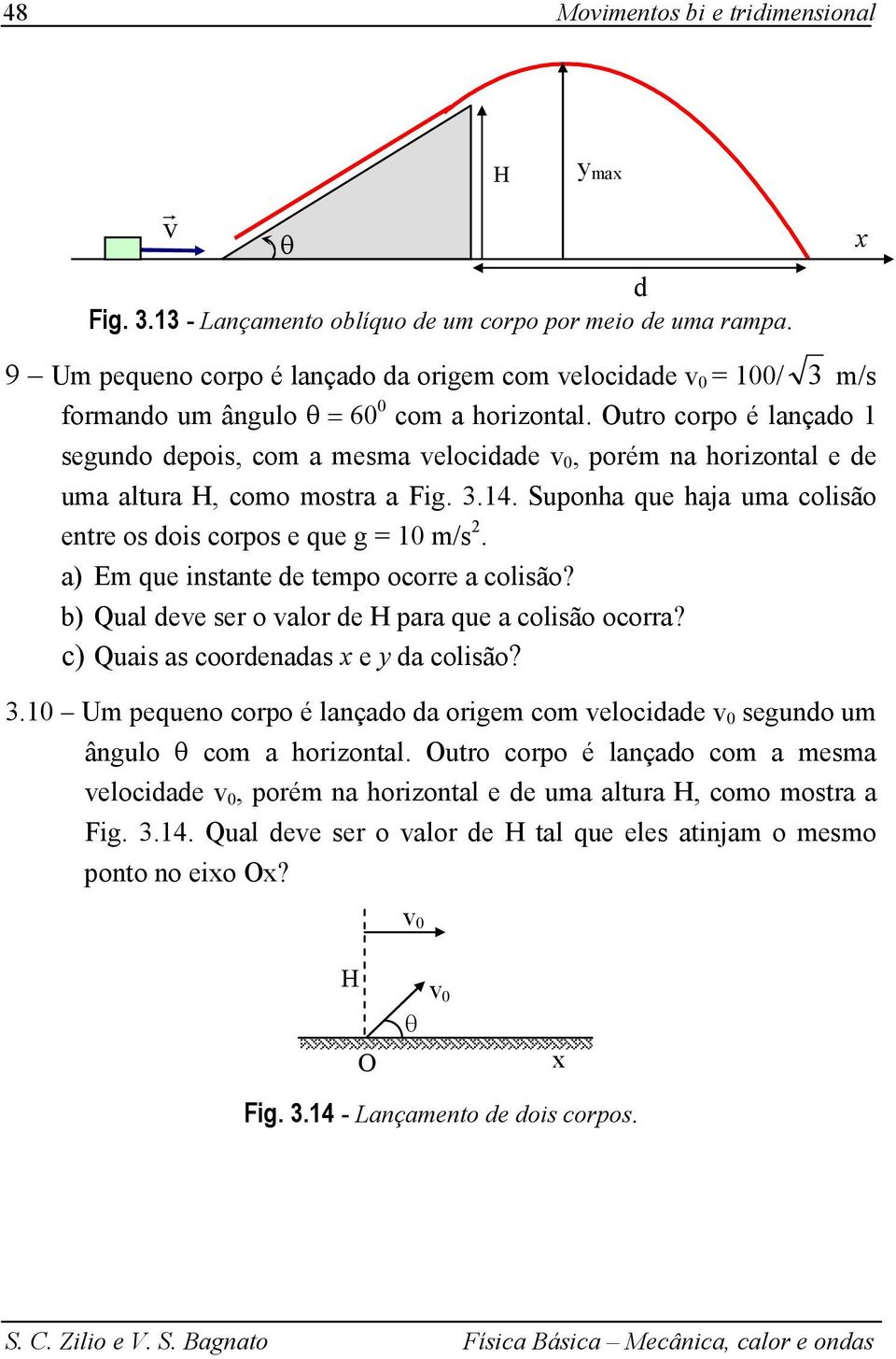 a) Em que insane de empo ocoe a colisão? b) Qual dee se o alo de H paa que a colisão ocoa? c) Quais as coodenadas e da colisão? 3.