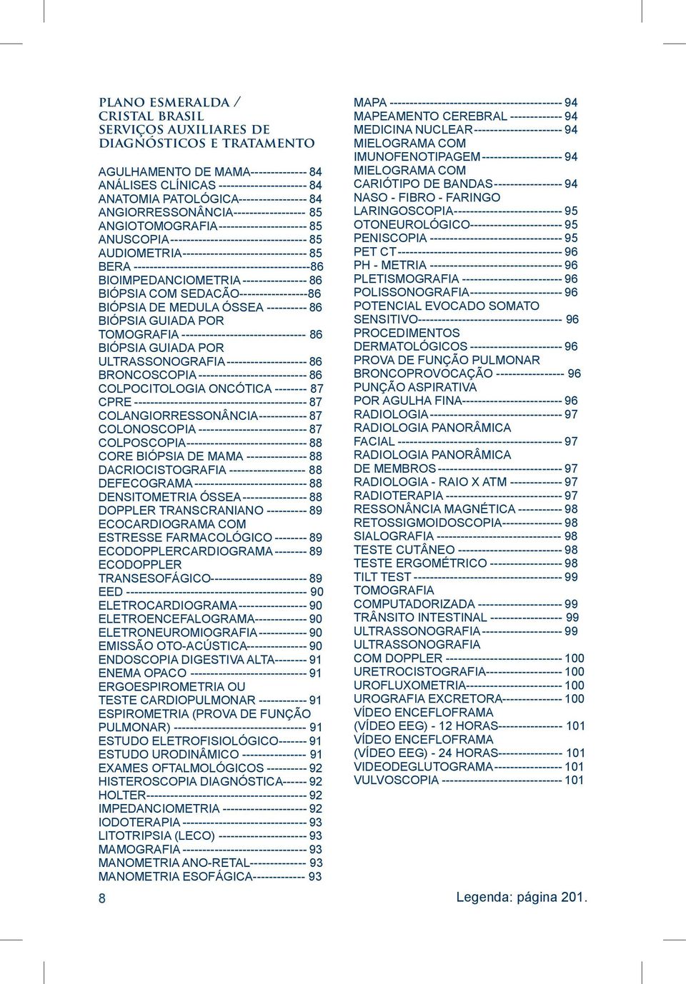 AUDIOMETRIA-------------------------------- 85 BERA --------------------------------------------86 BIOIMPEDANCIOMETRIA----------------- 86 BIÓPSIA COM SEDACÃO-----------------86 BIÓPSIA DE MEDULA