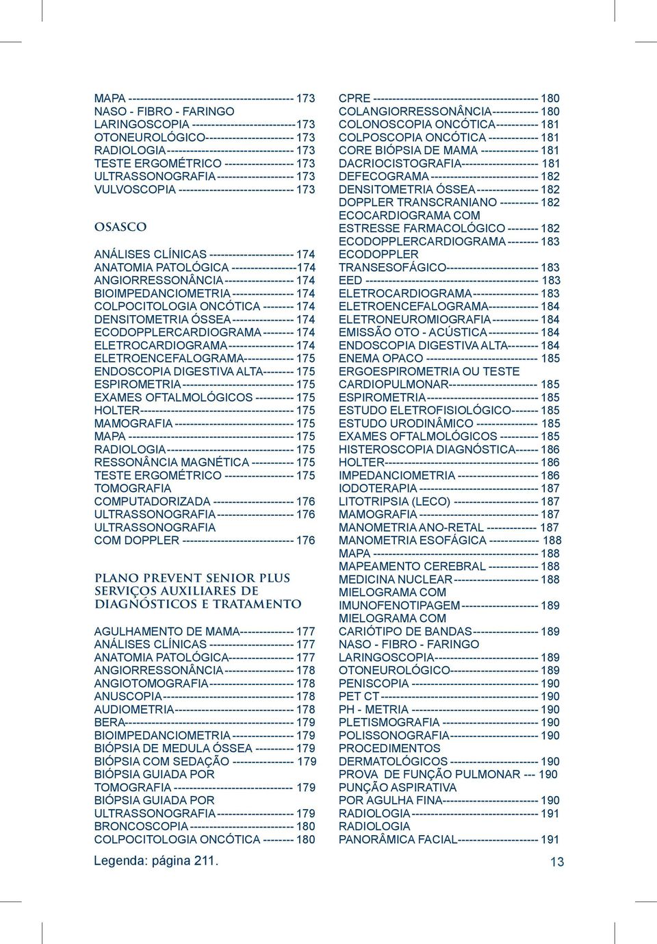 CLÍNICAS----------------------- 174 ANATOMIA PATOLÓGICA -----------------174 ANGIORRESSONÂNCIA------------------- 174 BIOIMPEDANCIOMETRIA----------------- 174 COLPOCITOLOGIA ONCÓTICA--------- 174