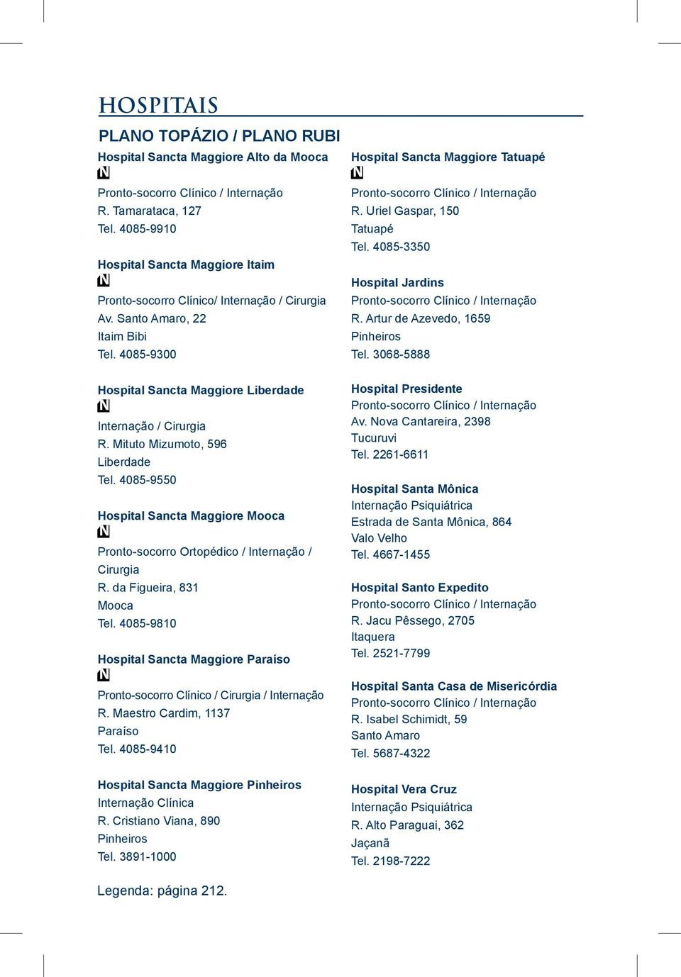 4085-3350 Hospital Jardins Pronto-socorro Clínico / Internação R. Artur de Azevedo, 1659 Pinheiros Tel. 3068-5888 Hospital Sancta Maggiore Liberdade Internação / Cirurgia R.