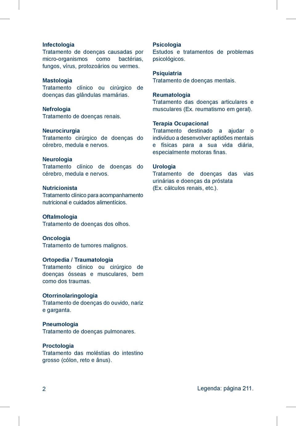 Nutricionista Tratamento clínico para acompanhamento nutricional e cuidados alimentícios. Psicologia Estudos e tratamentos de problemas psicológicos. Psiquiatria Tratamento de doenças mentais.