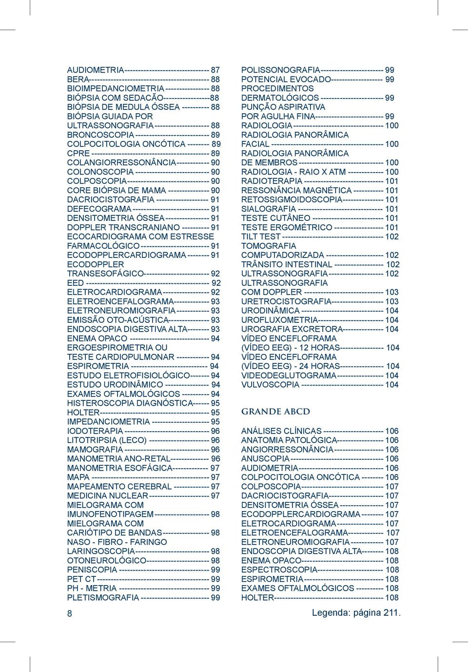 CPRE-------------------------------------------- 89 COLANGIORRESSONÂNCIA------------- 90 COLONOSCOPIA---------------------------- 90 COLPOSCOPIA------------------------------- 90 CORE BIÓPSIA DE