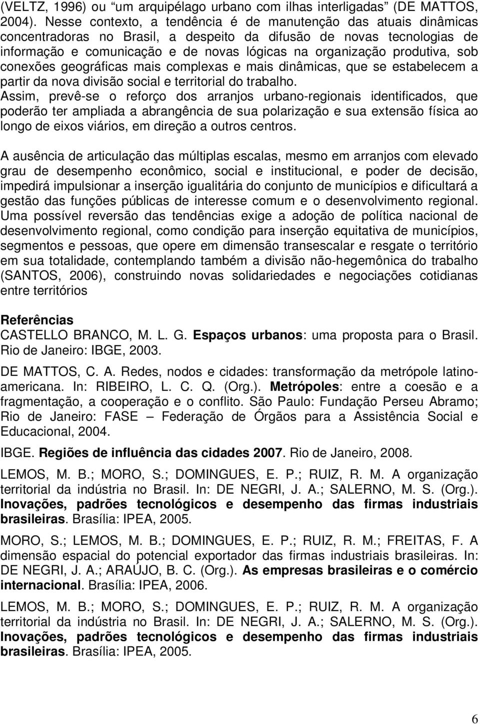 produtiva, sob conexões geográficas mais complexas e mais dinâmicas, que se estabelecem a partir da nova divisão social e territorial do trabalho.