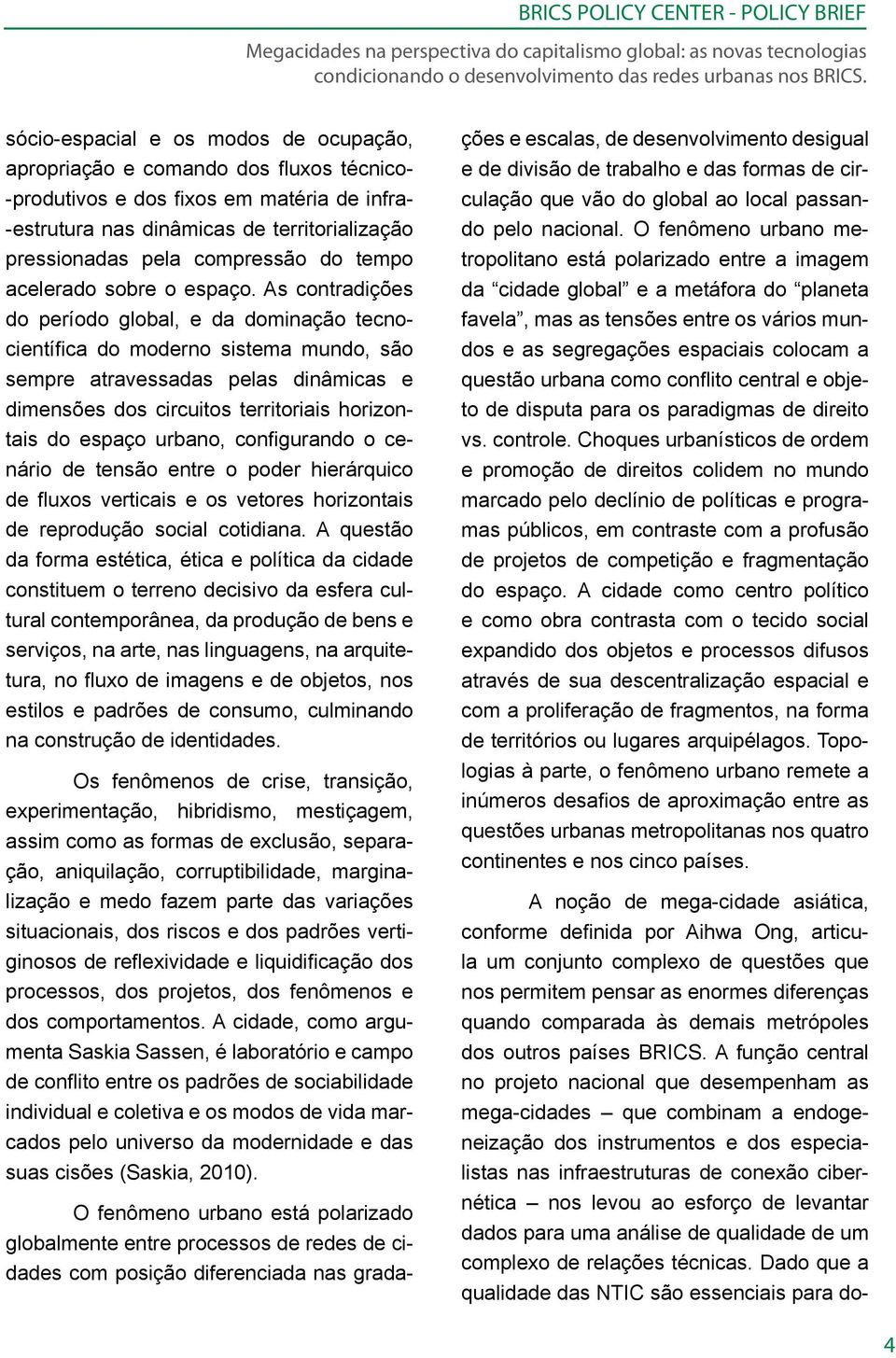 As contradições do período global, e da dominação tecnocientífica do moderno sistema mundo, são sempre atravessadas pelas dinâmicas e dimensões dos circuitos territoriais horizontais do espaço