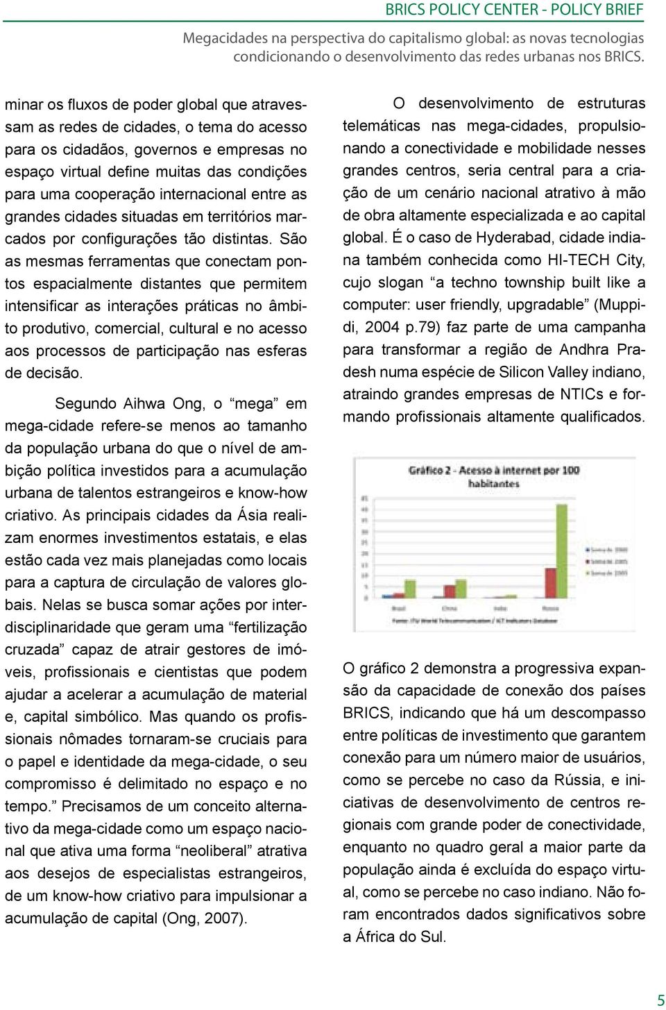 São as mesmas ferramentas que conectam pontos espacialmente distantes que permitem intensificar as interações práticas no âmbito produtivo, comercial, cultural e no acesso aos processos de