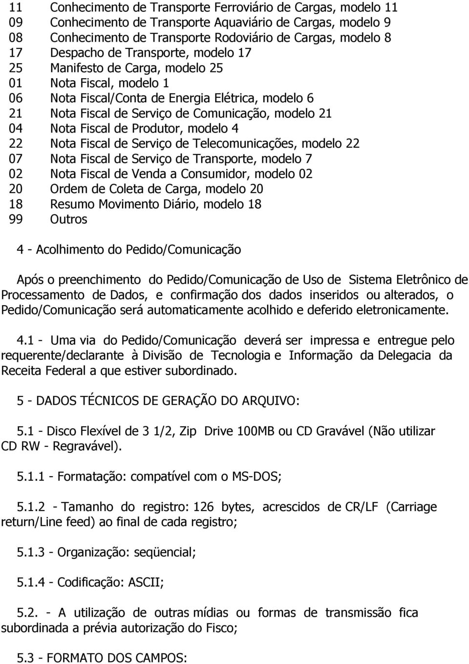 de Produtor, modelo 4 22 Nota Fiscal de Serviço de Telecomunicações, modelo 22 07 Nota Fiscal de Serviço de Transporte, modelo 7 02 Nota Fiscal de Venda a Consumidor, modelo 02 20 Ordem de Coleta de