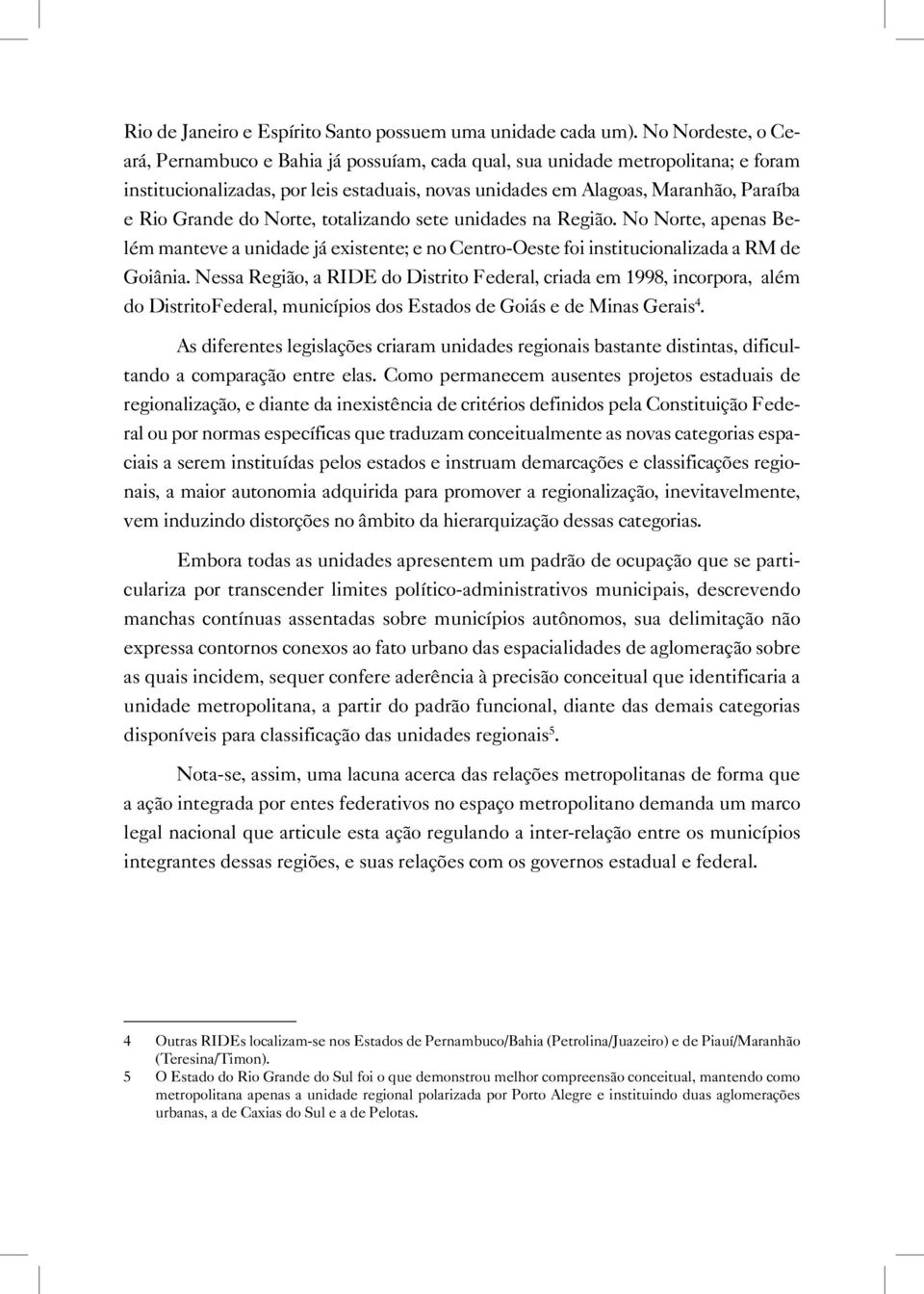 do Norte, totalizando sete unidades na Região. No Norte, apenas Belém manteve a unidade já existente; e no Centro-Oeste foi institucionalizada a RM de Goiânia.