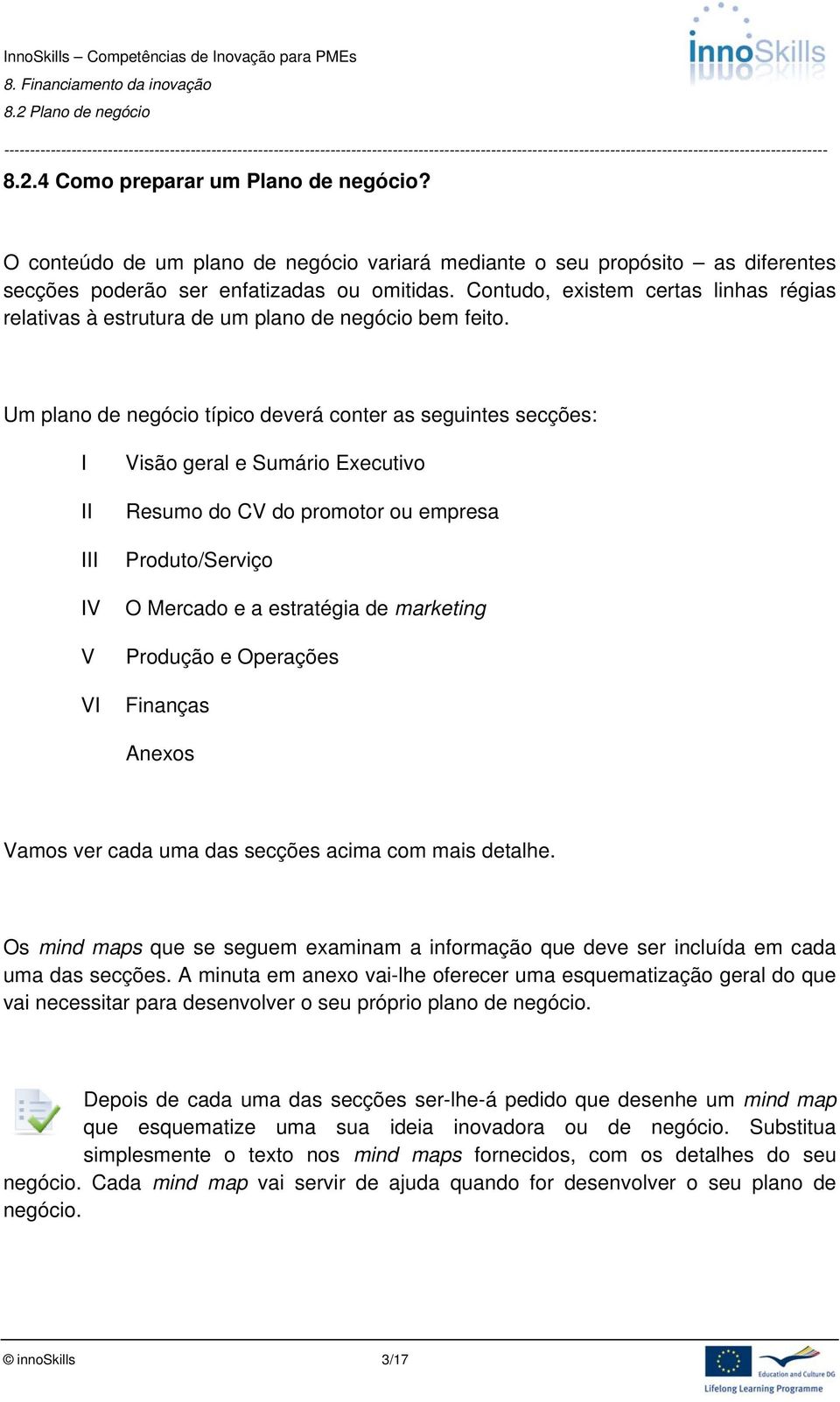 Um plano de negócio típico deverá conter as seguintes secções: I II III IV V VI Visão geral e Sumário Executivo Resumo do CV do promotor ou empresa Produto/Serviço O Mercado e a estratégia de