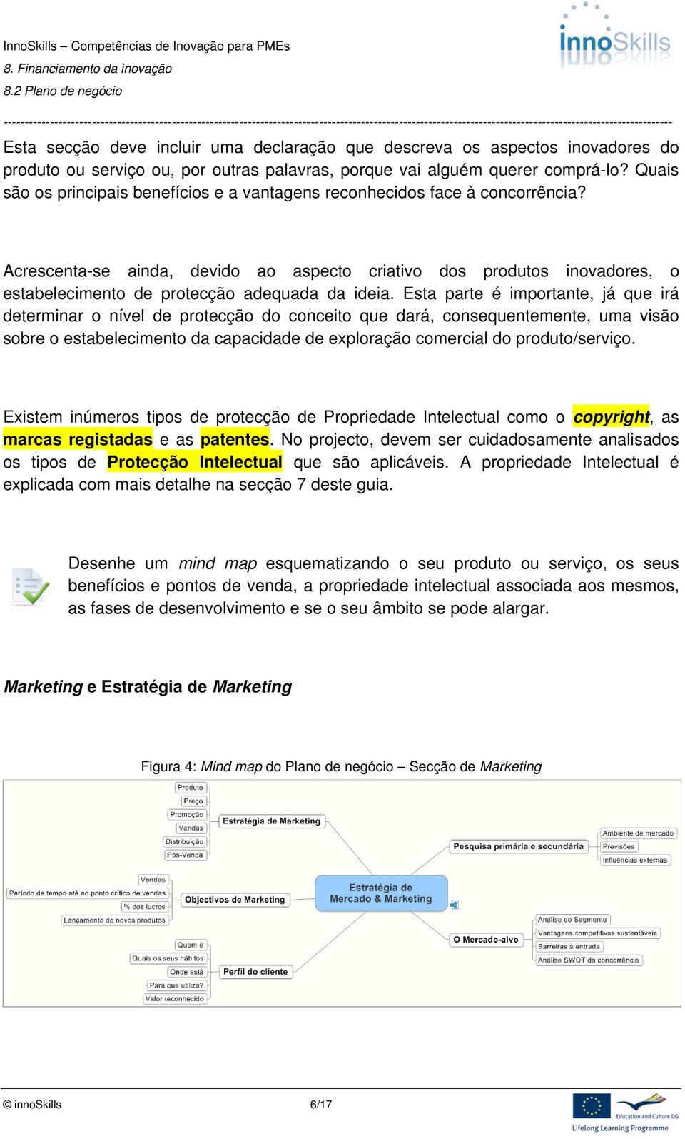 Acrescenta-se ainda, devido ao aspecto criativo dos produtos inovadores, o estabelecimento de protecção adequada da ideia.