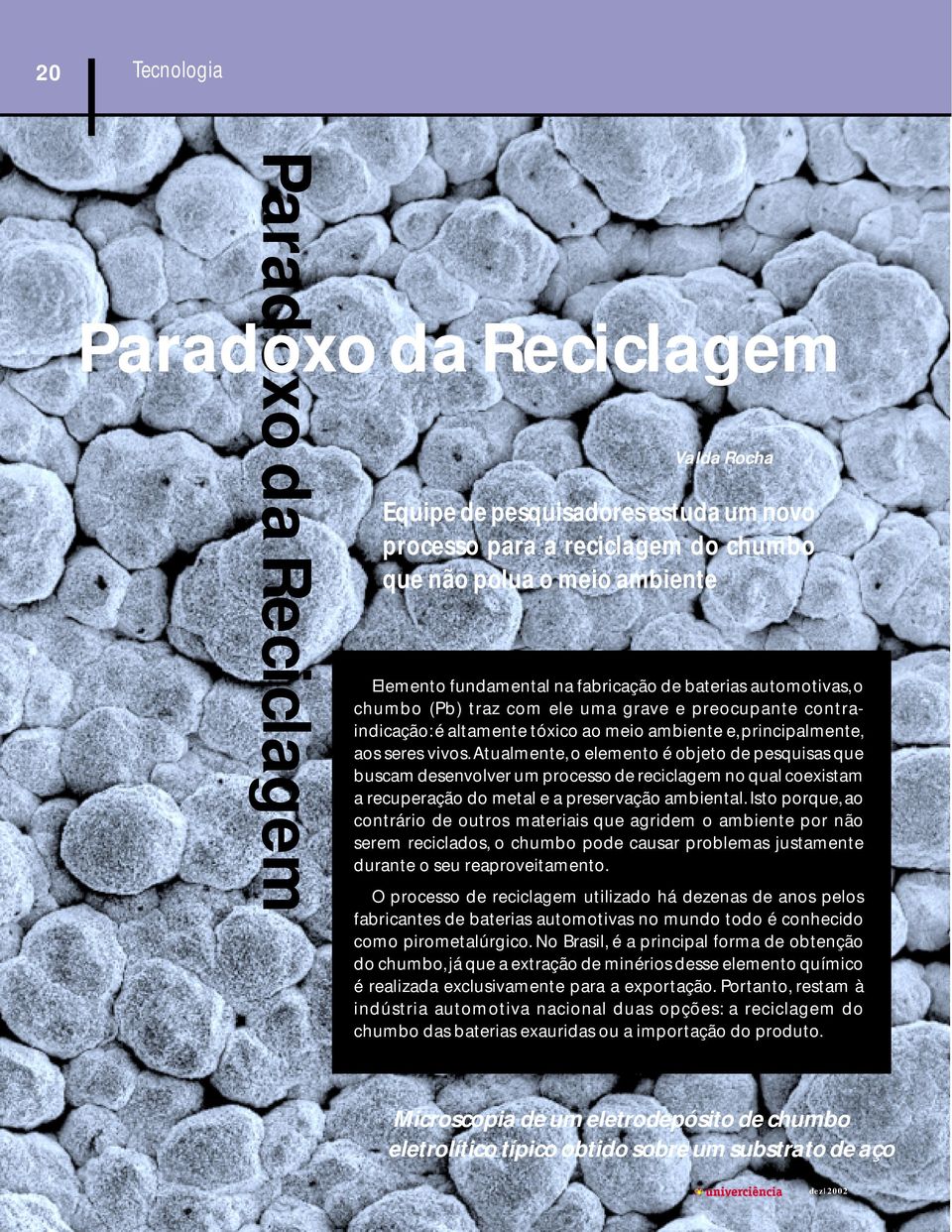 Atualmente, o elemento é objeto de pesquisas que buscam desenvolver um processo de reciclagem no qual coexistam a recuperação do metal e a preservação ambiental.