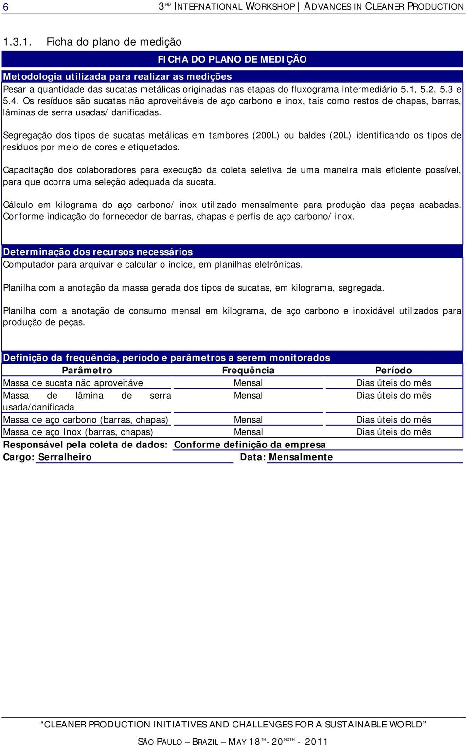 Segregação dos tipos de sucatas metálicas em tambores (200L) ou baldes (20L) identificando os tipos de resíduos por meio de cores e etiquetados.