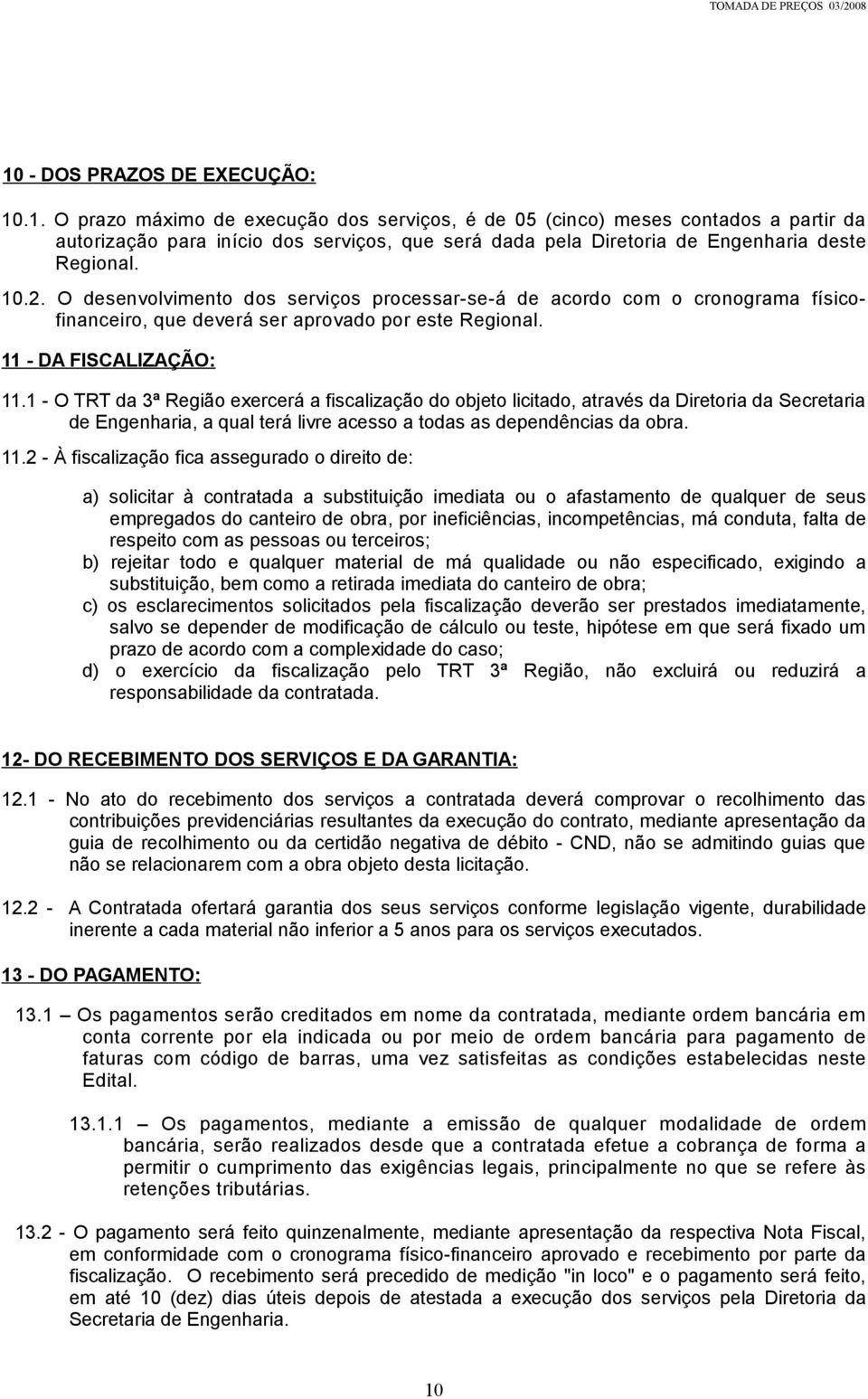 1 - O TRT da 3ª Região exercerá a fiscalização do objeto licitado, através da Diretoria da Secretaria de Engenharia, a qual terá livre acesso a todas as dependências da obra. 11.