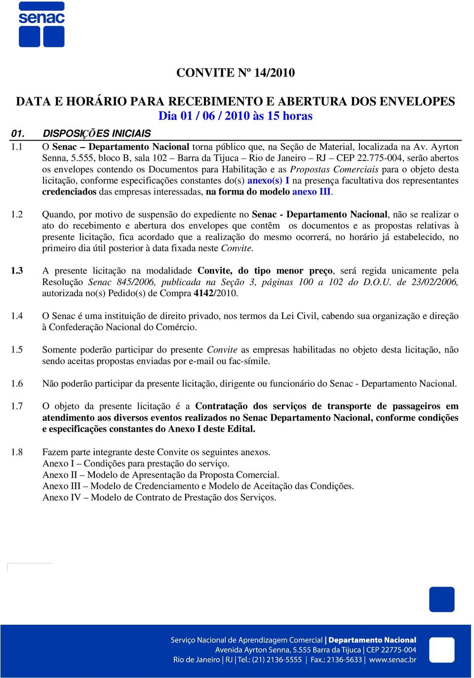 775-004, serão abertos os envelopes contendo os Documentos para Habilitação e as Propostas Comerciais para o objeto desta licitação, conforme especificações constantes do(s) anexo(s) I na presença