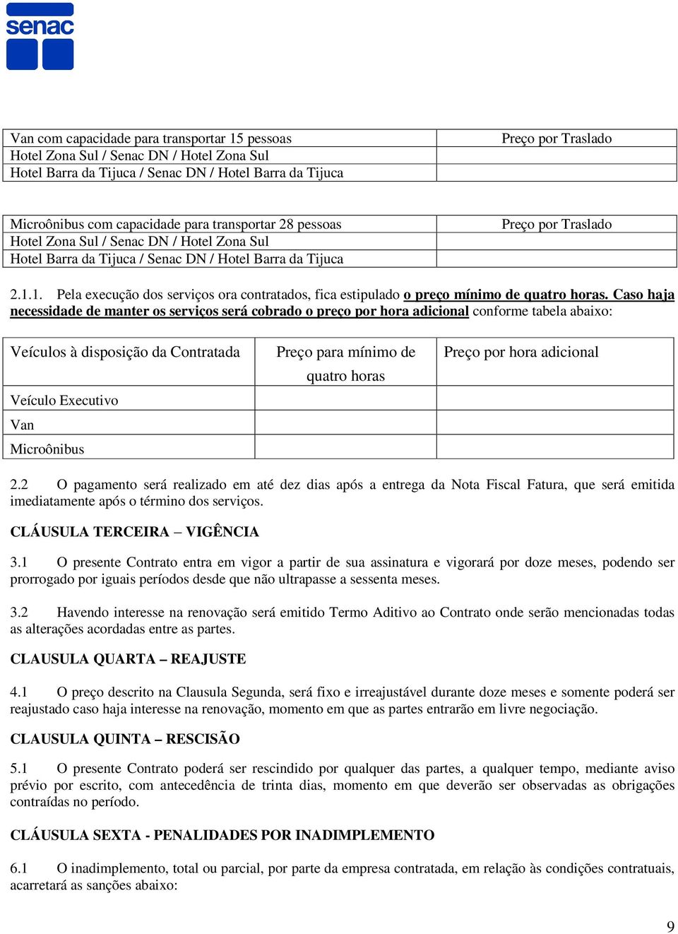 quatro horas Preço por hora adicional 2.2 O pagamento será realizado em até dez dias após a entrega da Nota Fiscal Fatura, que será emitida imediatamente após o término dos serviços.