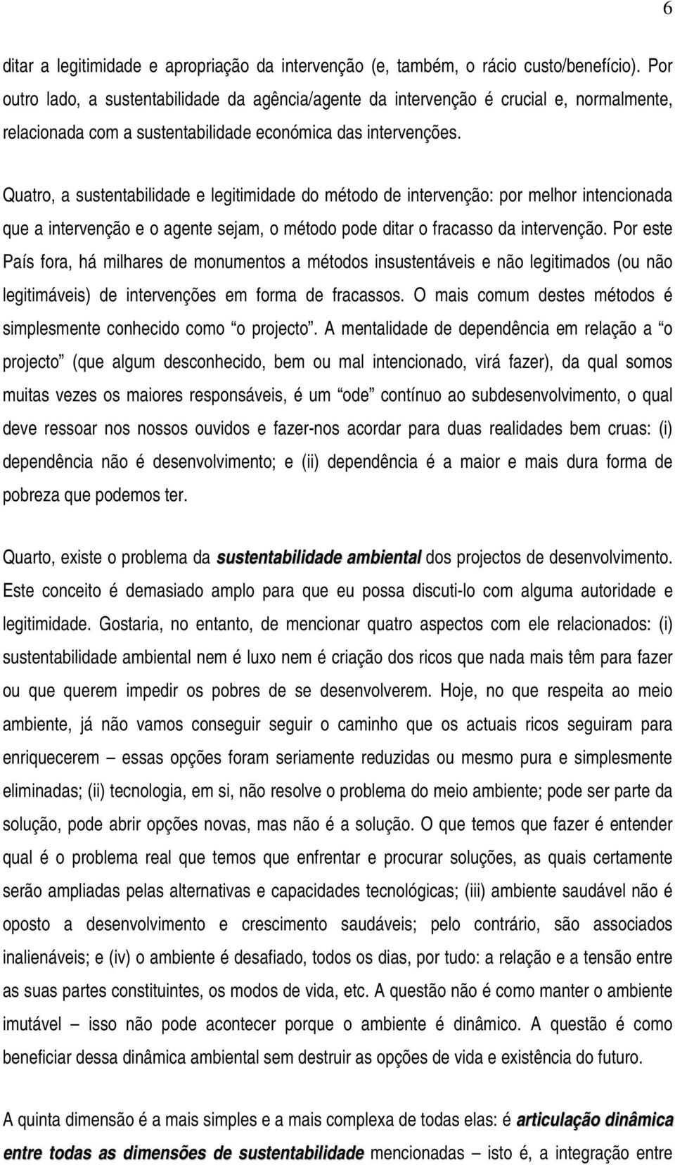 Quatro, a sustentabilidade e legitimidade do método de intervenção: por melhor intencionada que a intervenção e o agente sejam, o método pode ditar o fracasso da intervenção.